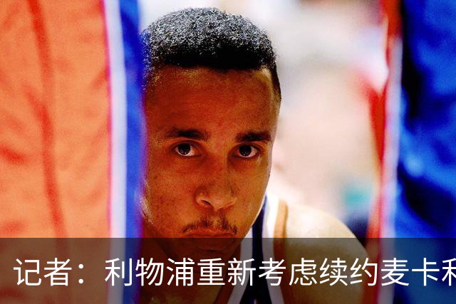 记者：利物浦重新考虑续约麦卡利斯特，但暂时不会加快谈判