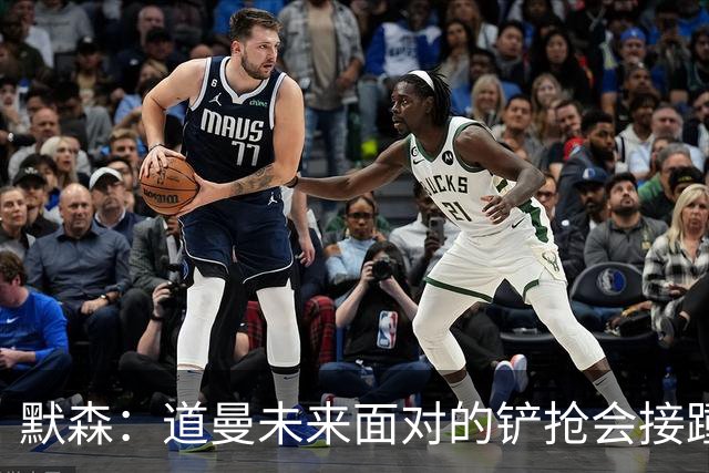默森：道曼未来面对的铲抢会接踵而至，他必须学会做得更好