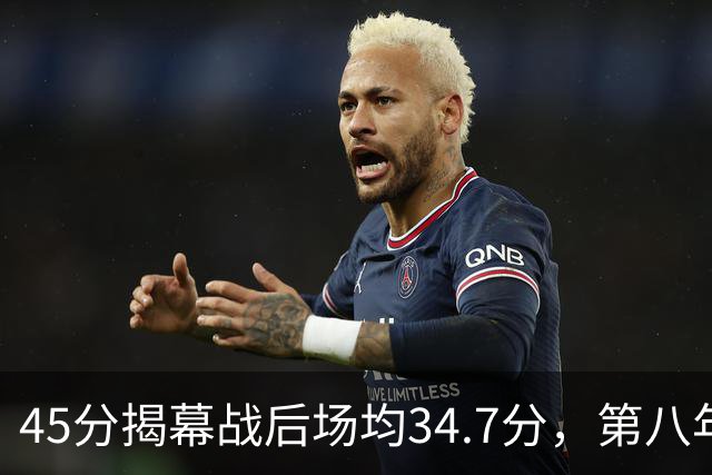 45分揭幕战后场均34.7分，第八年老兵打出来了